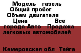  › Модель ­ газель › Общий пробег ­ 143 › Объем двигателя ­ 3 › Цена ­ 463 000 - Все города Авто » Продажа легковых автомобилей   . Кемеровская обл.,Тайга г.